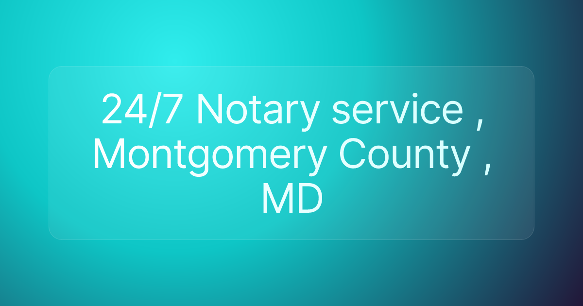 24/7 Notary service , Montgomery County , MD