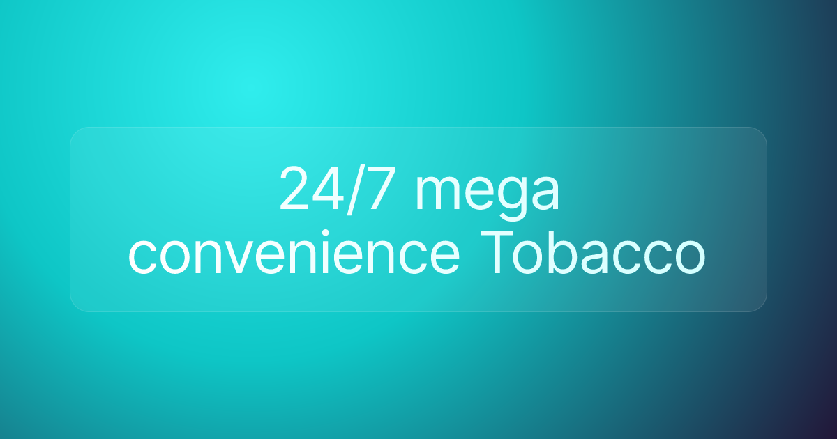 24/7 mega convenience Tobacco