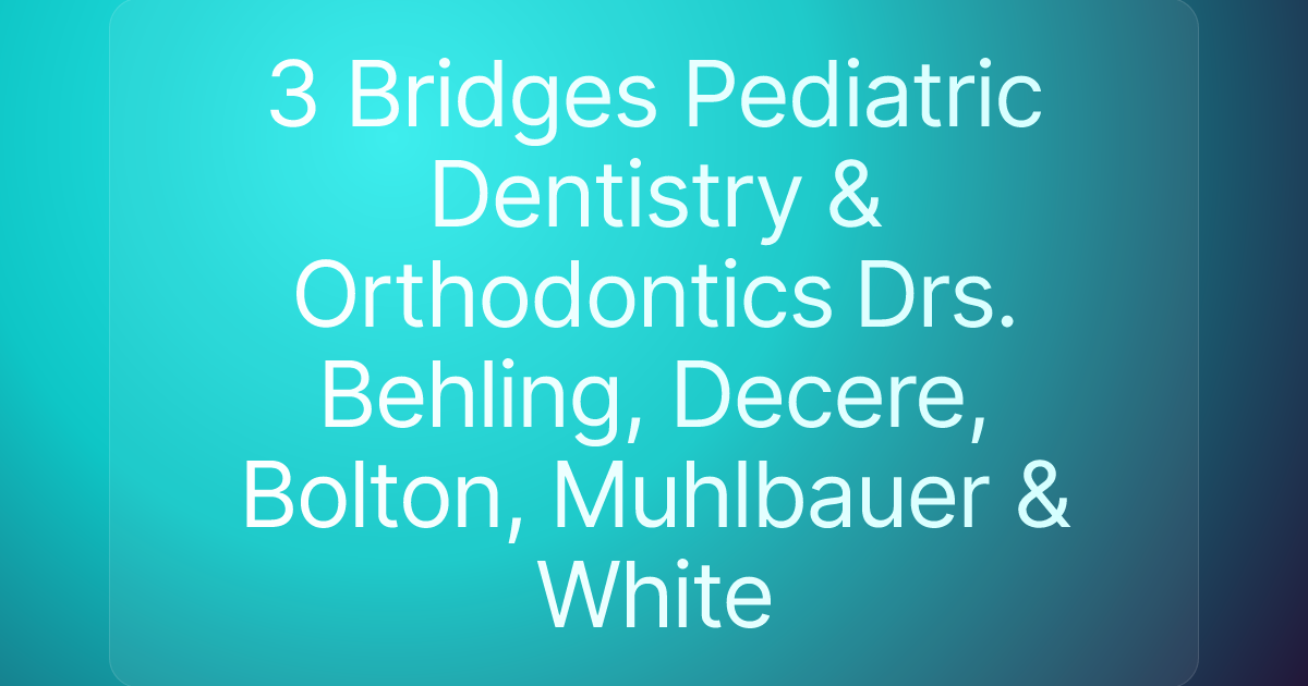 3 Bridges Pediatric Dentistry & Orthodontics Drs. Behling, Decere, Bolton, Muhlbauer & White