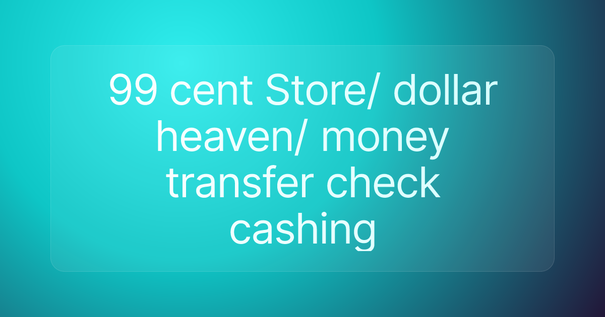 99 cent Store/ dollar heaven/ money transfer check cashing