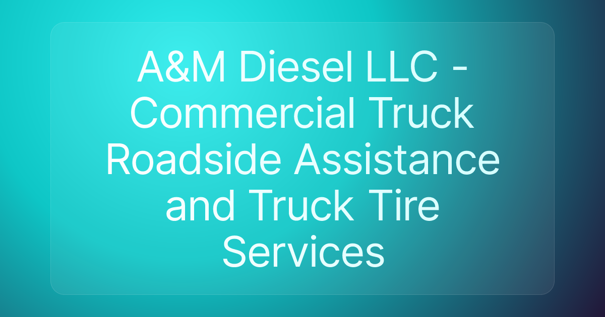 A&M Diesel LLC - Commercial Truck Roadside Assistance and Truck Tire Services