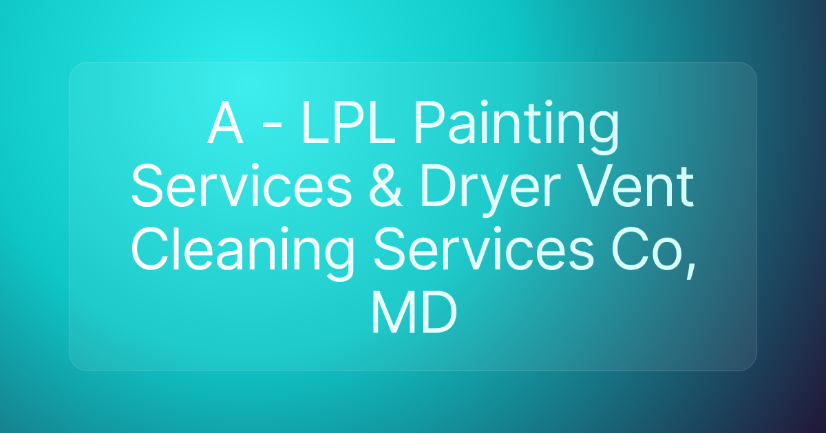 A - LPL Painting Services & Dryer Vent Cleaning Services Co, MD