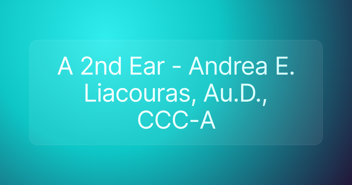A 2nd Ear - Andrea E. Liacouras, Au.D., CCC-A