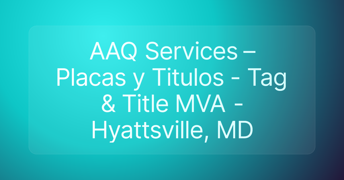 AAQ Services – Placas y Titulos - Tag & Title MVA - Hyattsville, MD