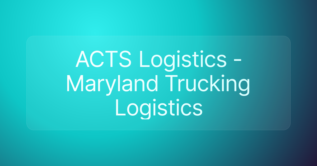 ACTS Logistics - Maryland Trucking Logistics