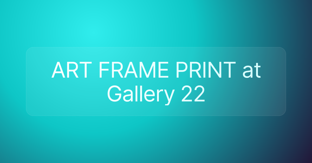 ART FRAME PRINT at Gallery 22
