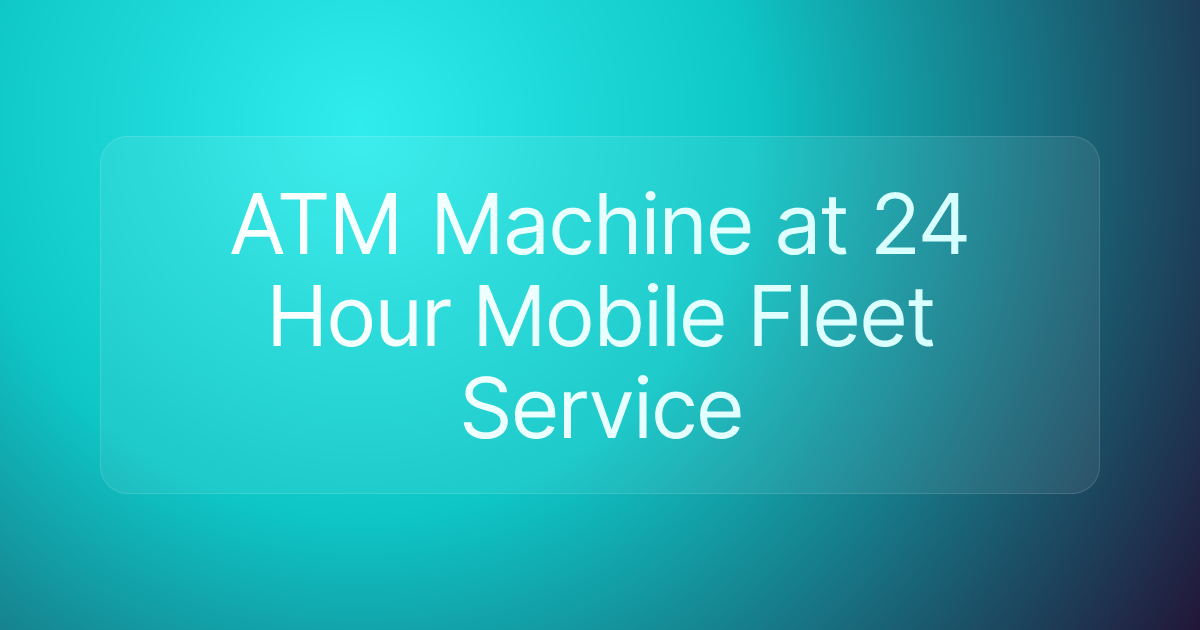 ATM Machine at 24 Hour Mobile Fleet Service