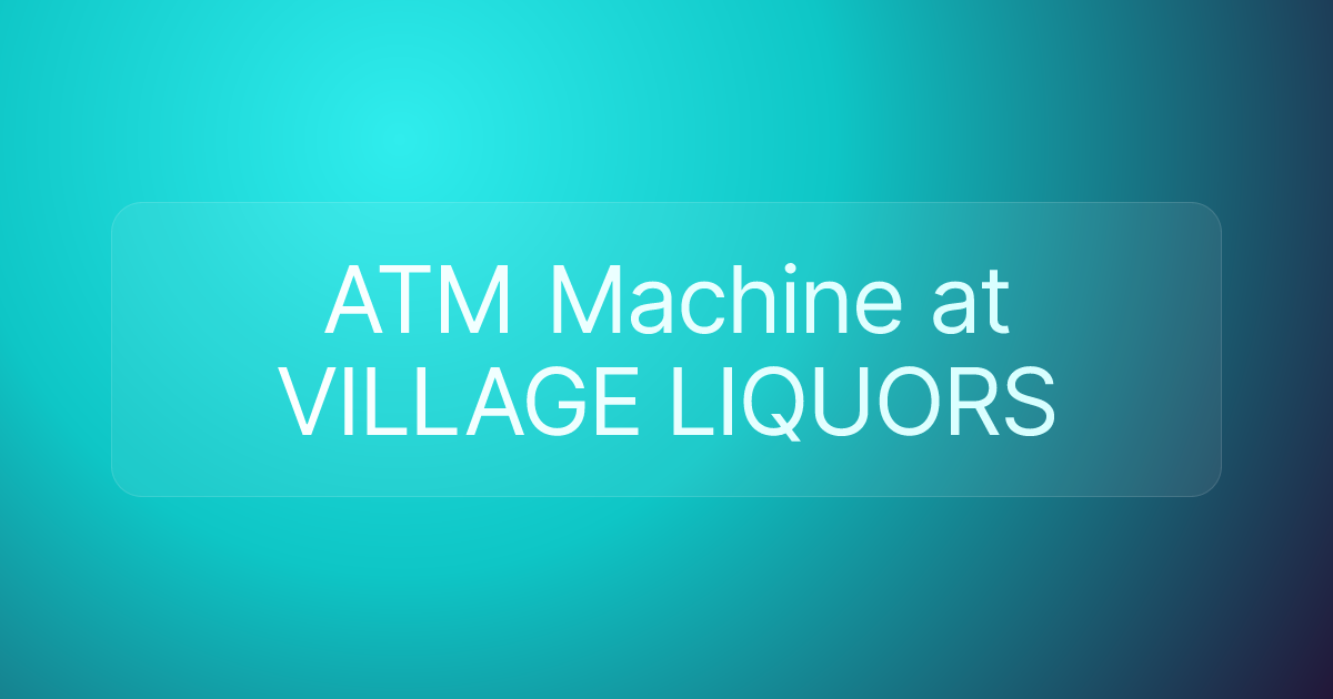 ATM Machine at VILLAGE LIQUORS