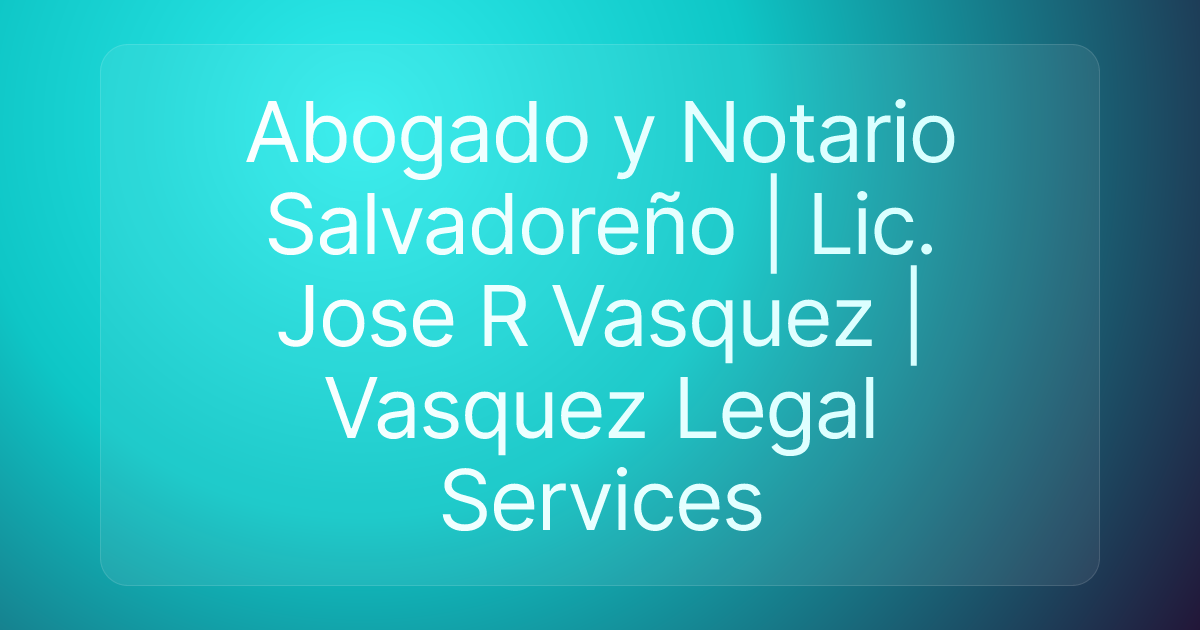 Abogado y Notario Salvadoreño | Lic. Jose R Vasquez | Vasquez Legal Services