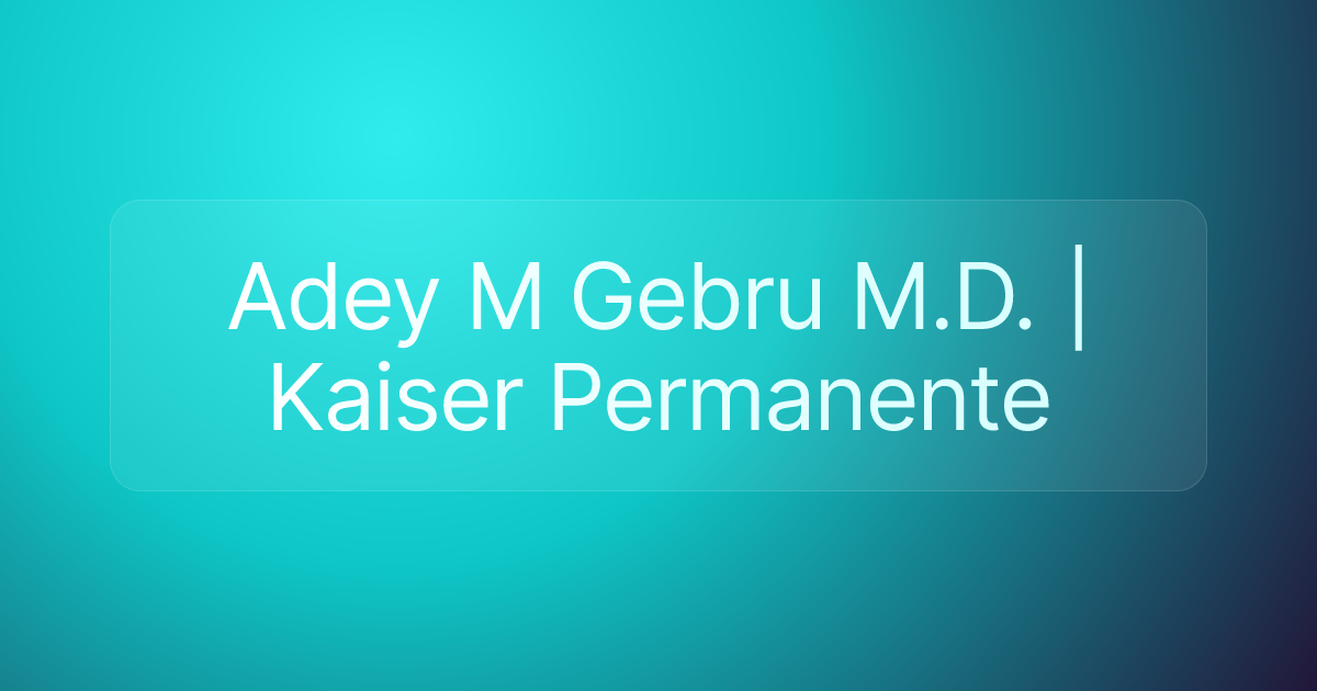 Adey M Gebru M.D. | Kaiser Permanente