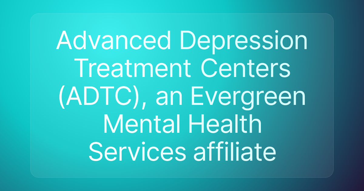 Advanced Depression Treatment Centers (ADTC), an Evergreen Mental Health Services affiliate