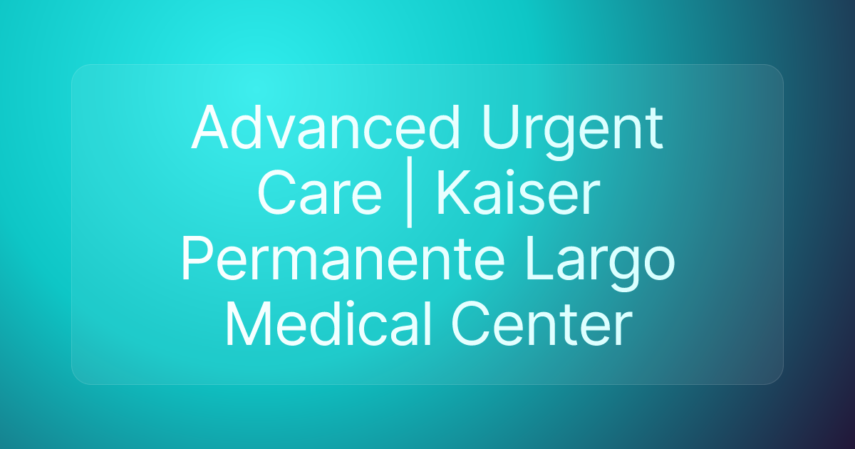 Advanced Urgent Care | Kaiser Permanente Largo Medical Center