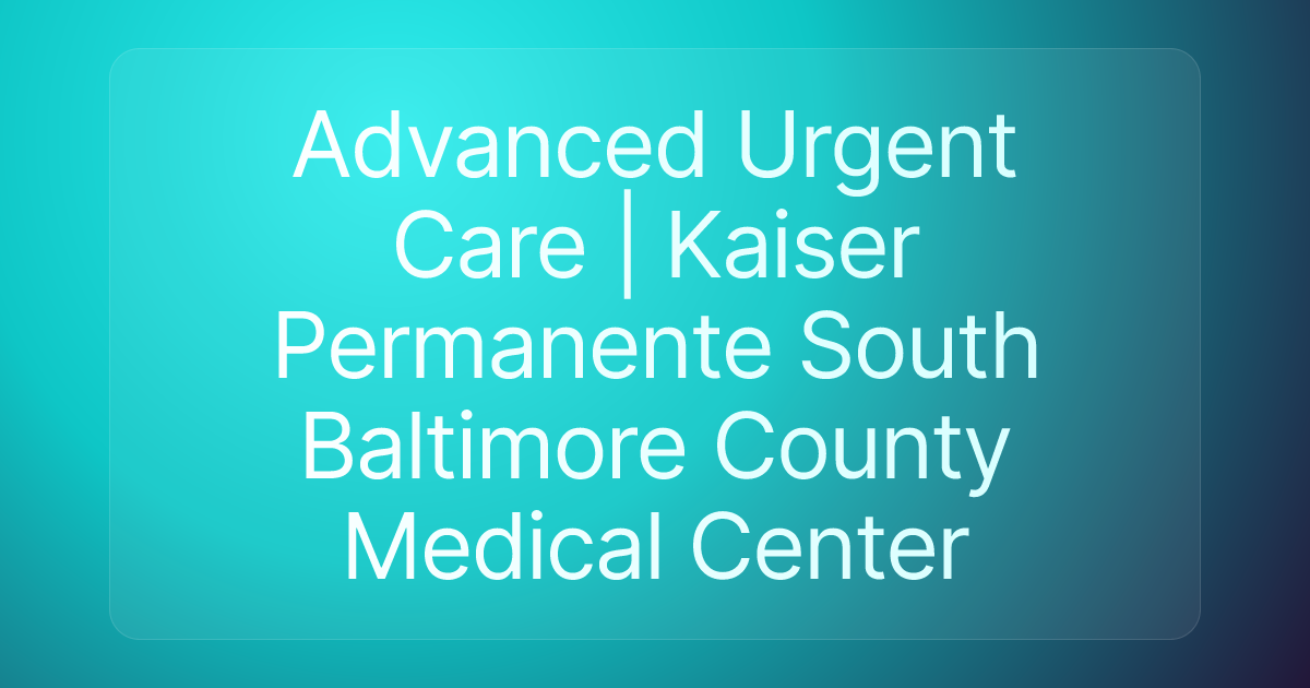 Advanced Urgent Care | Kaiser Permanente South Baltimore County Medical Center