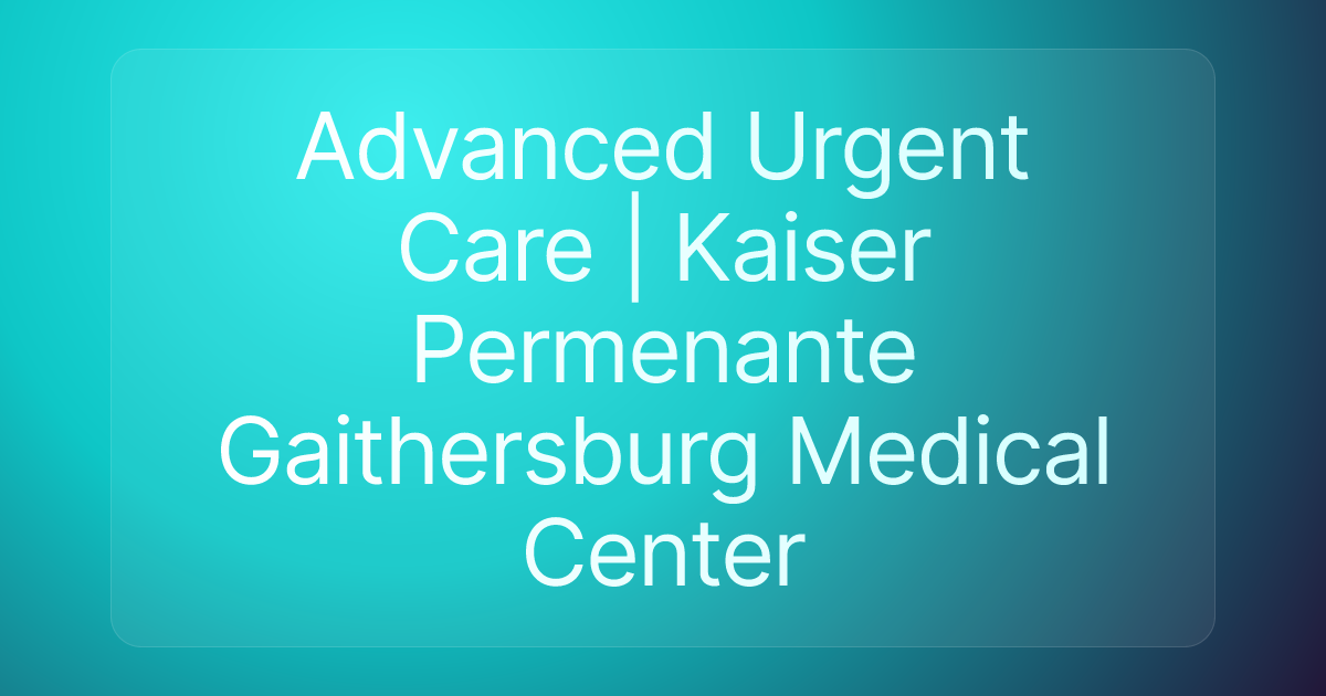 Advanced Urgent Care | Kaiser Permenante Gaithersburg Medical Center