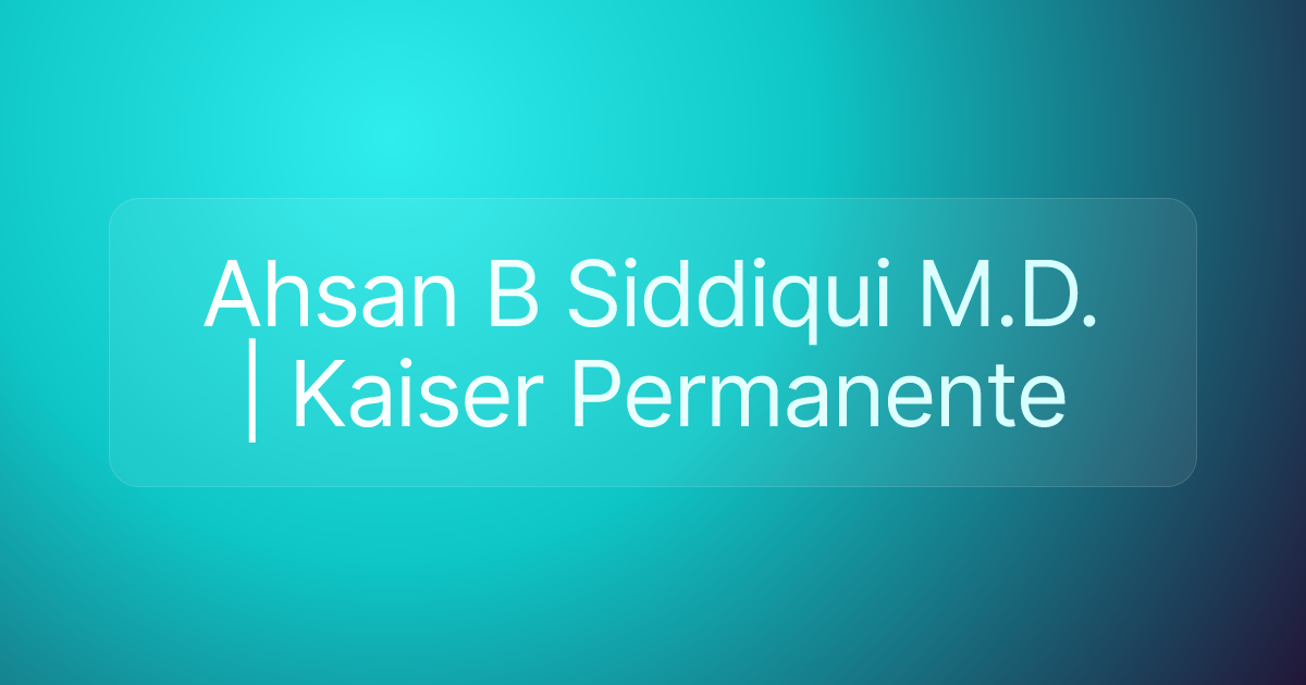 Ahsan B Siddiqui M.D. | Kaiser Permanente