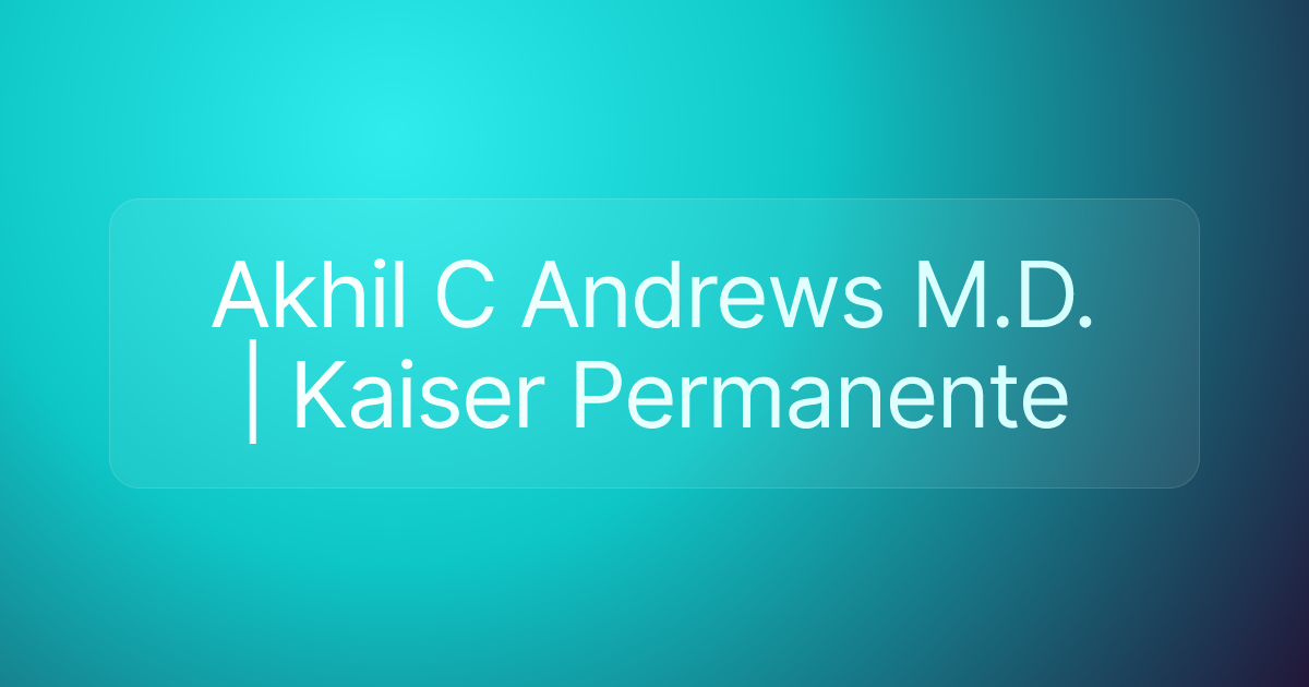 Akhil C Andrews M.D. | Kaiser Permanente