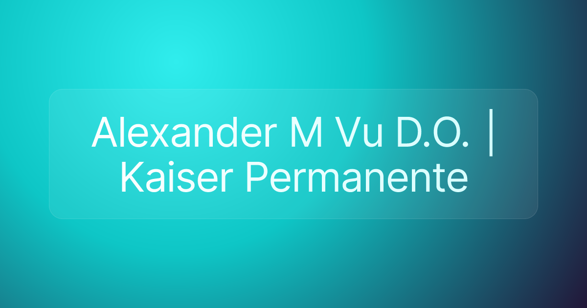 Alexander M Vu D.O. | Kaiser Permanente