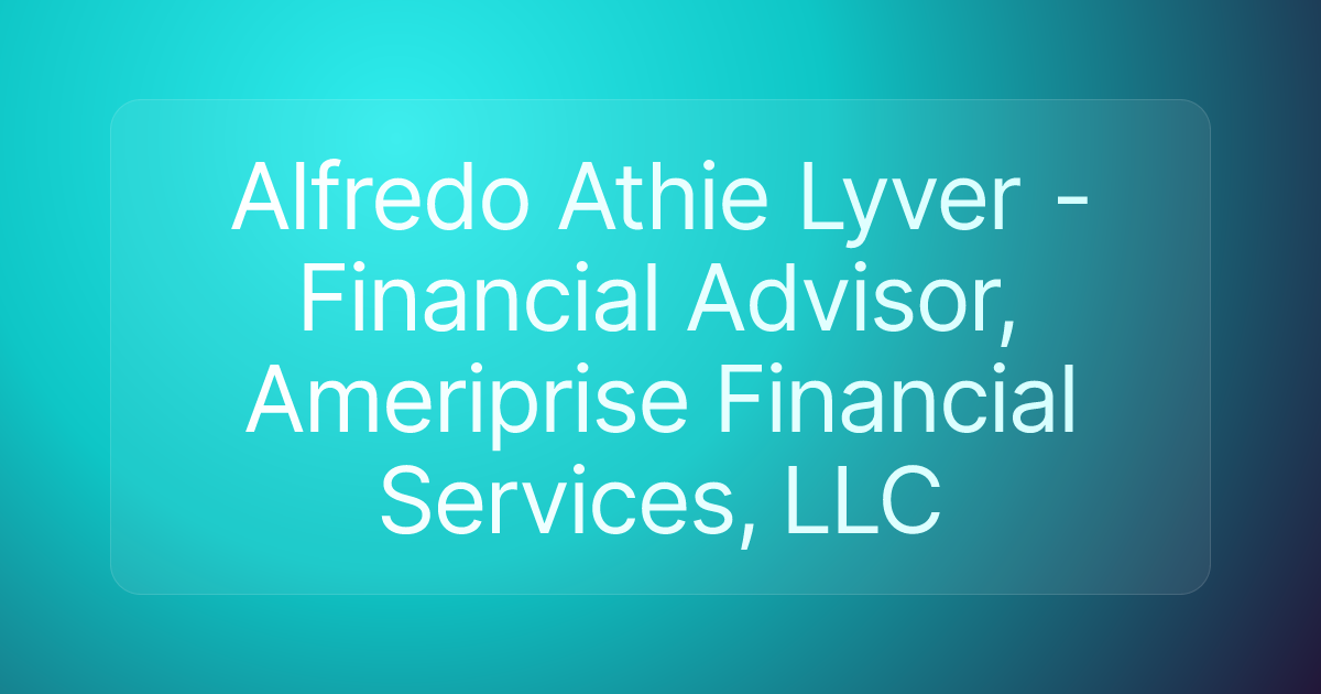 Alfredo Athie Lyver - Financial Advisor, Ameriprise Financial Services, LLC