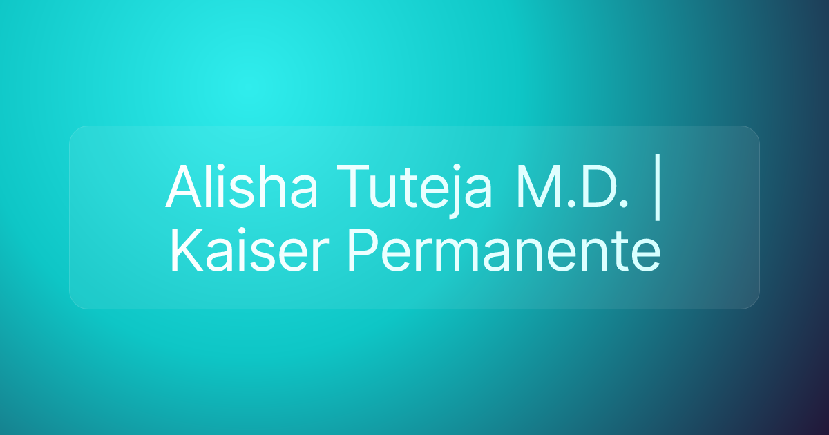 Alisha Tuteja M.D. | Kaiser Permanente