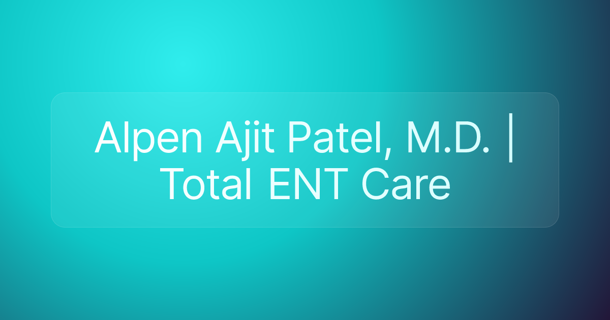 Alpen Ajit Patel, M.D. | Total ENT Care