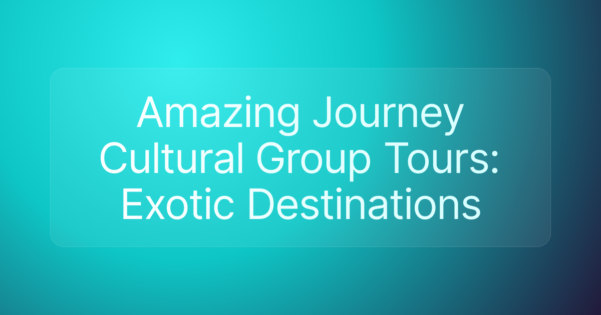 Amazing Journey Cultural Group Tours: Exotic Destinations