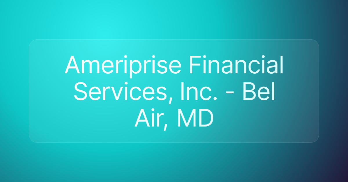 Ameriprise Financial Services, Inc. - Bel Air, MD
