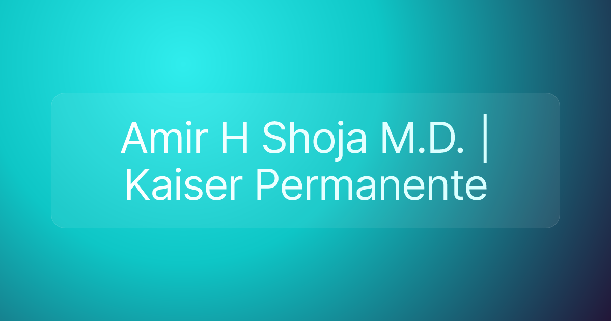 Amir H Shoja M.D. | Kaiser Permanente