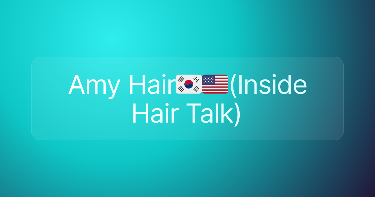 Amy Hair🇰🇷🇺🇸(Inside Hair Talk)