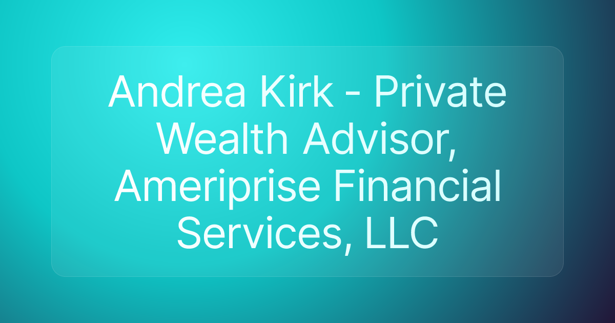 Andrea Kirk - Private Wealth Advisor, Ameriprise Financial Services, LLC