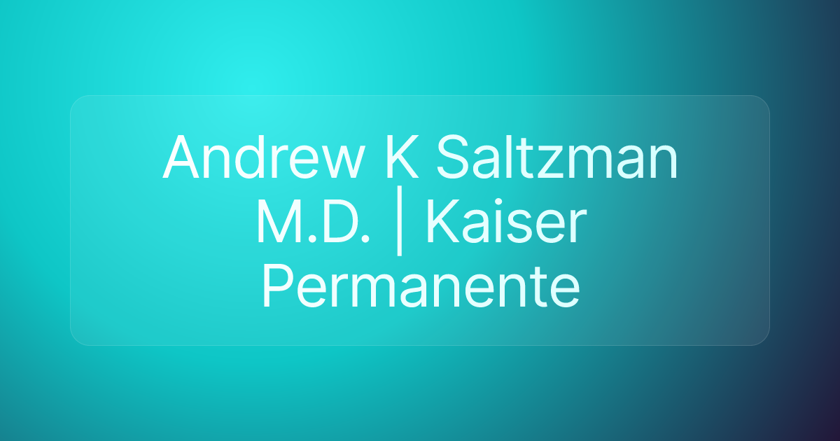 Andrew K Saltzman M.D. | Kaiser Permanente
