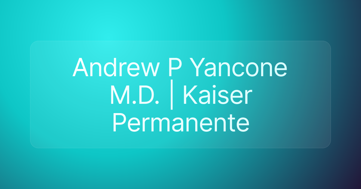 Andrew P Yancone M.D. | Kaiser Permanente