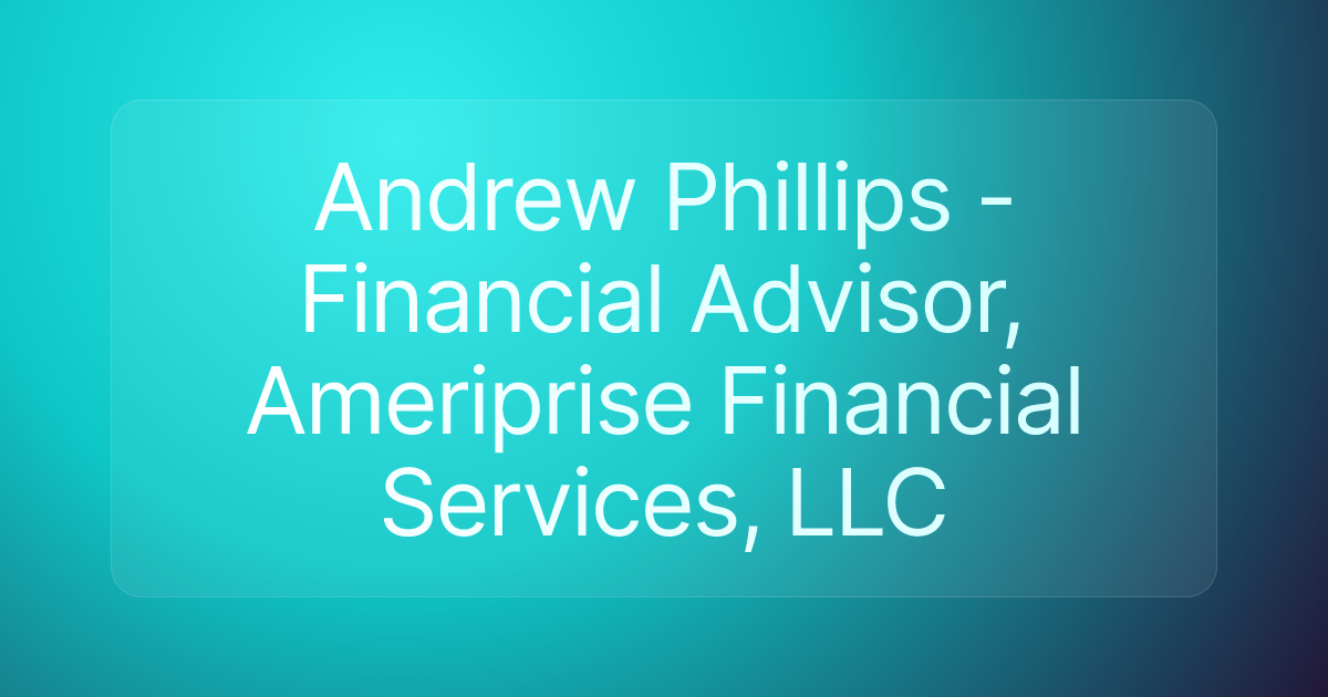 Andrew Phillips - Financial Advisor, Ameriprise Financial Services, LLC