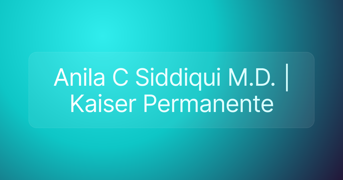 Anila C Siddiqui M.D. | Kaiser Permanente