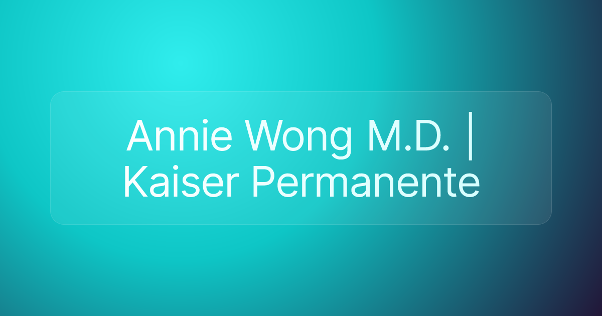 Annie Wong M.D. | Kaiser Permanente