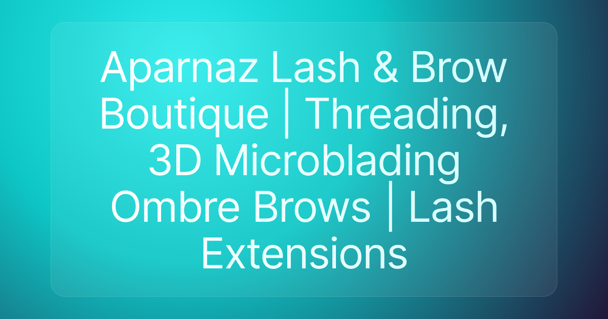 Aparnaz Lash & Brow Boutique | Threading, 3D Microblading Ombre Brows | Lash Extensions