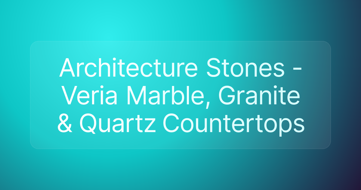Architecture Stones - Veria Marble, Granite & Quartz Countertops