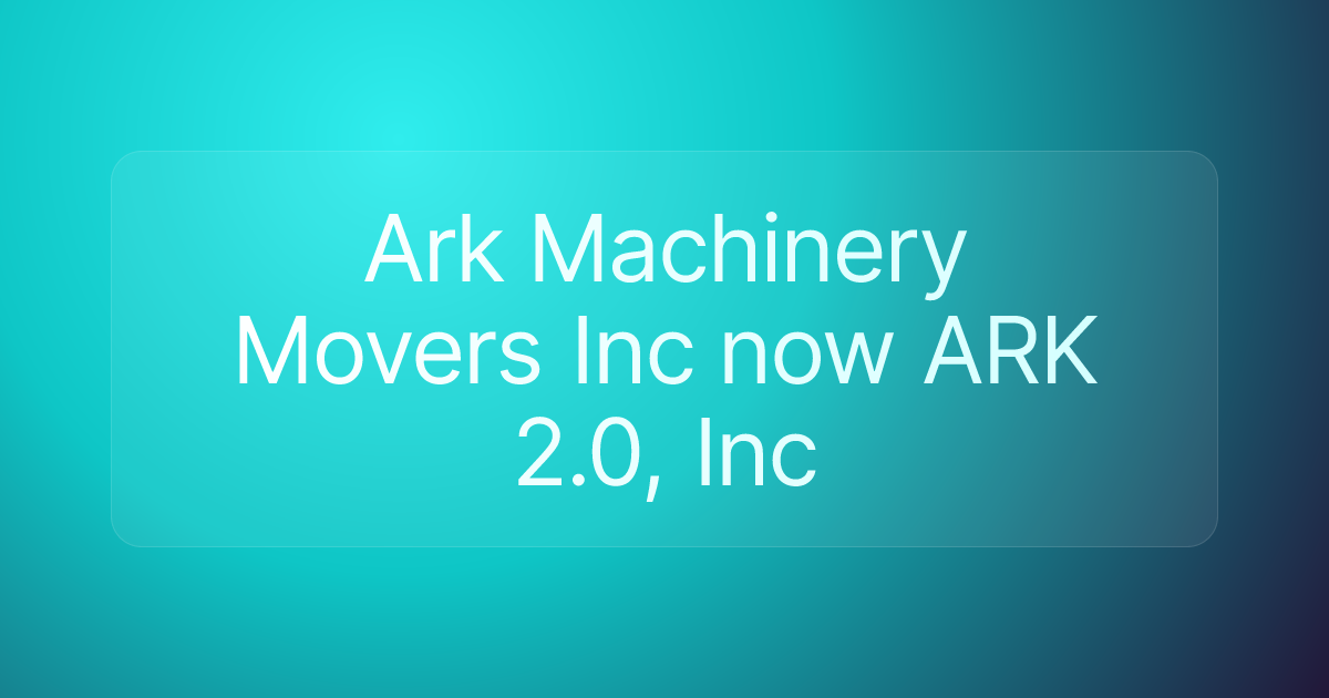 Ark Machinery Movers Inc now ARK 2.0, Inc