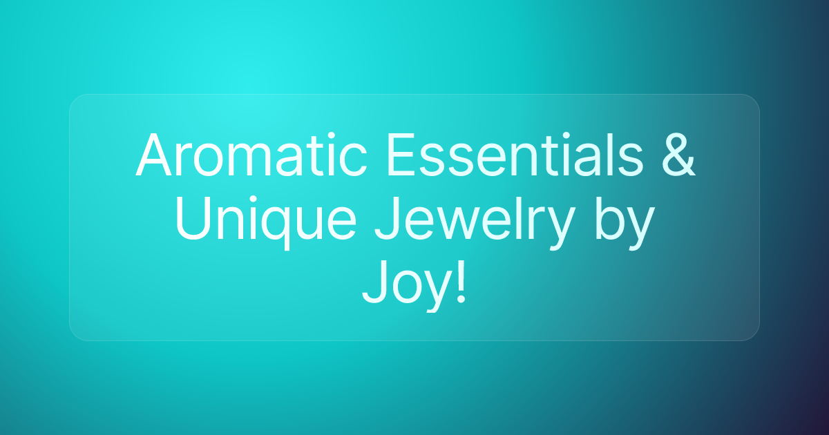 Aromatic Essentials & Unique Jewelry by Joy!