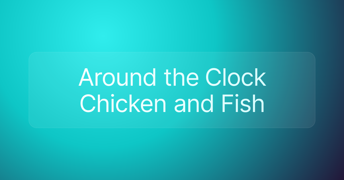 Around the Clock Chicken and Fish