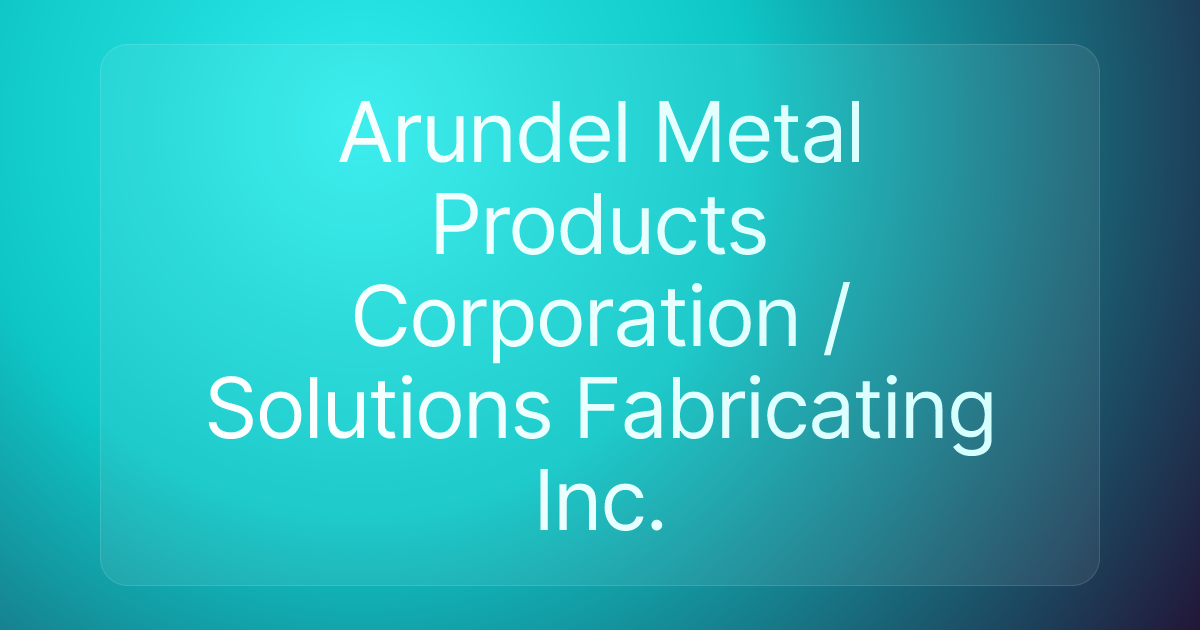 Arundel Metal Products Corporation / Solutions Fabricating Inc.