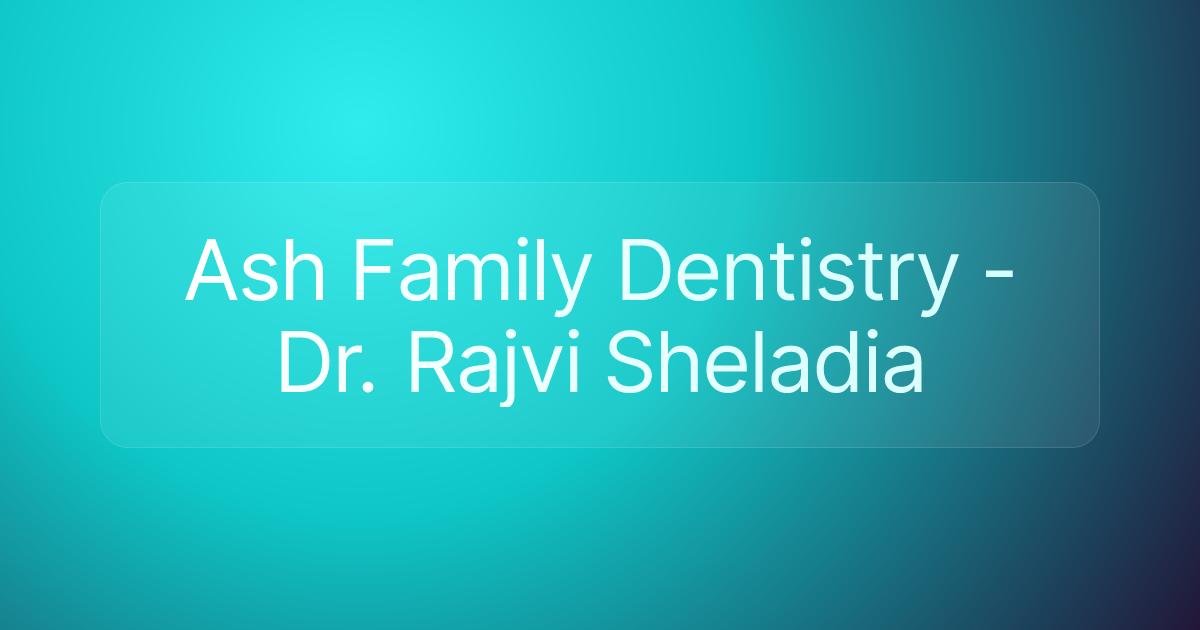 Ash Family Dentistry - Dr. Rajvi Sheladia