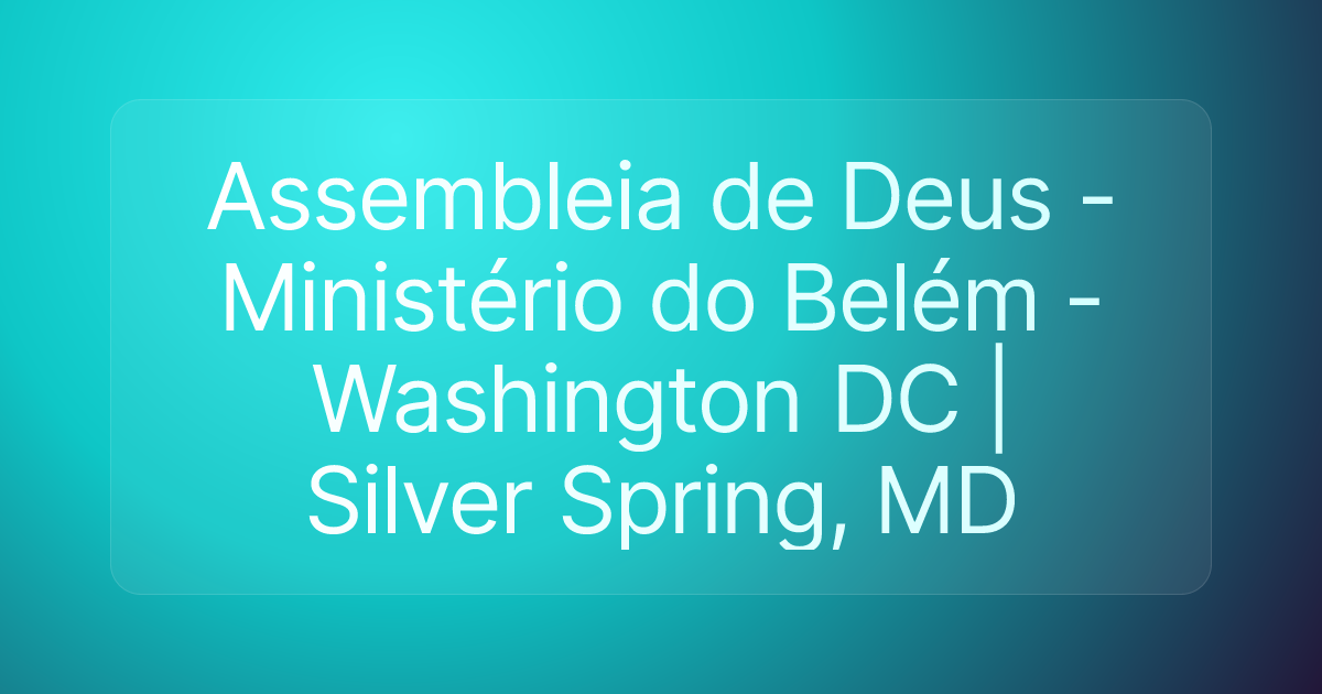 Assembleia de Deus - Ministério do Belém - Washington DC | Silver Spring, MD