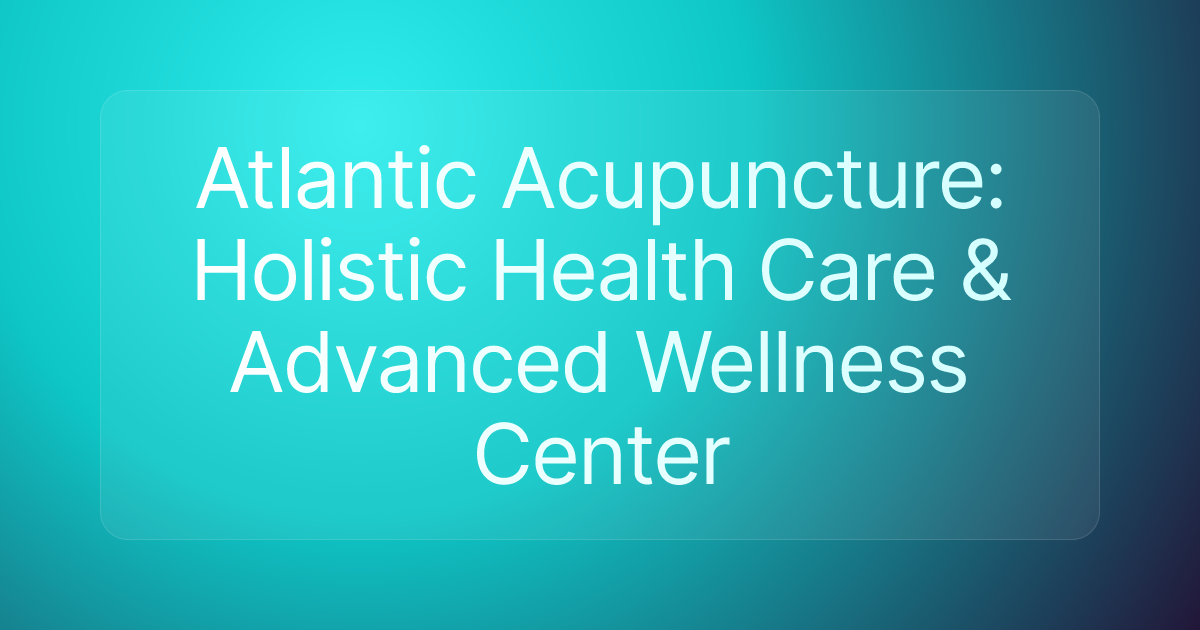 Atlantic Acupuncture: Holistic Health Care & Advanced Wellness Center