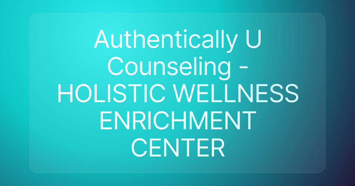 Authentically U Counseling - HOLISTIC WELLNESS ENRICHMENT CENTER