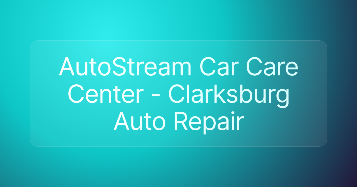 AutoStream Car Care Center - Clarksburg Auto Repair
