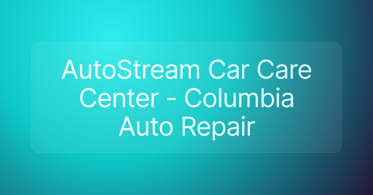 AutoStream Car Care Center - Columbia Auto Repair