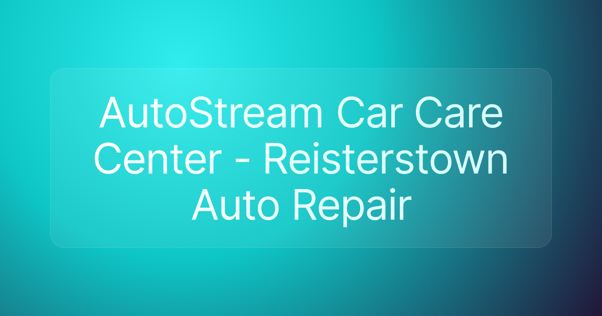 AutoStream Car Care Center - Reisterstown Auto Repair