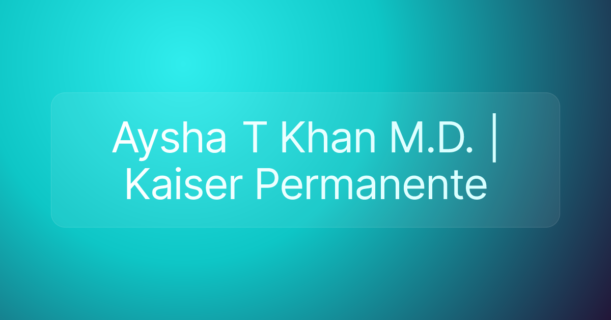 Aysha T Khan M.D. | Kaiser Permanente