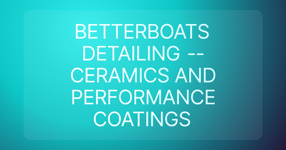 BETTERBOATS DETAILING -- CERAMICS AND PERFORMANCE COATINGS