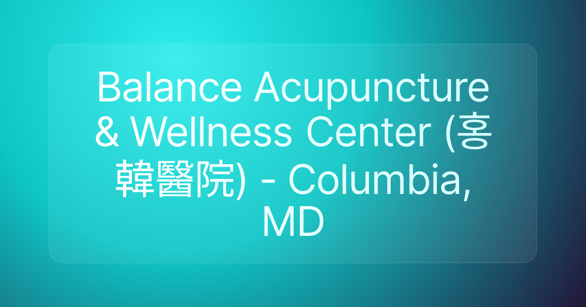 Balance Acupuncture & Wellness Center (홍韓醫院) - Columbia, MD